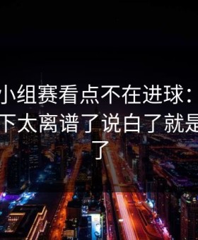 世界杯小组赛看点不在进球：第四官员那一下太离谱了说白了就是心态崩了