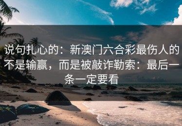 说句扎心的：新澳门六合彩最伤人的不是输赢，而是被敲诈勒索：最后一条一定要看