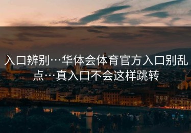 入口辨别…华体会体育官方入口别乱点…真入口不会这样跳转