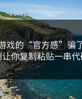 别被爱游戏的“官方感”骗了，我亲测让你复制粘贴一串代码