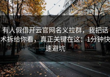 有人假借开云官网名义拉群，我把话术拆给你看，真正关键在这：1分钟快速避坑