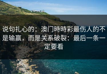 说句扎心的：澳门時時彩最伤人的不是输赢，而是关系破裂：最后一条一定要看