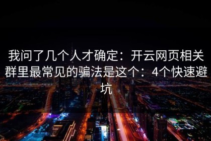 我问了几个人才确定：开云网页相关群里最常见的骗法是这个：4个快速避坑