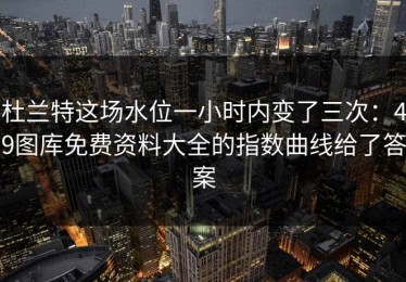 杜兰特这场水位一小时内变了三次：49图库免费资料大全的指数曲线给了答案