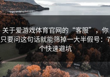 关于爱游戏体育官网的“客服”，你只要问这句话就能筛掉一大半假号：7个快速避坑
