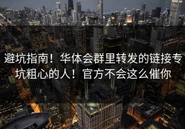 避坑指南！华体会群里转发的链接专坑粗心的人！官方不会这么催你