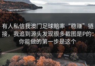 有人私信我澳门足球賠率“稳赚”链接，我追到源头发现很多截图是P的：你能做的第一步是这个
