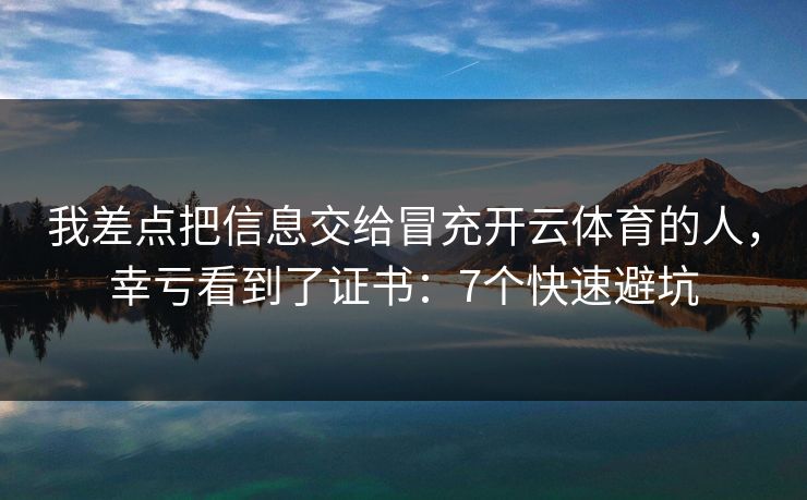 我差点把信息交给冒充开云体育的人,幸亏看到了证书:7个快速避坑 我差点把信息交给冒充开云体育的人,幸亏看到了证书:7个快速避坑