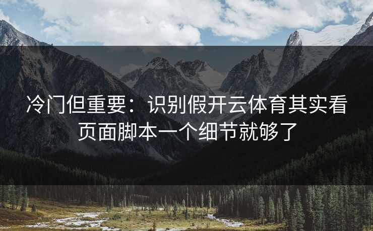 冷门但重要：识别假开云体育其实看页面脚本一个细节就够了