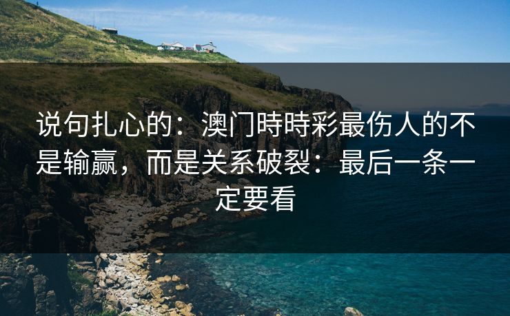 说句扎心的：澳门時時彩最伤人的不是输赢，而是关系破裂：最后一条一定要看