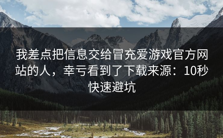 我差点把信息交给冒充爱游戏官方网站的人，幸亏看到了下载来源：10秒快速避坑