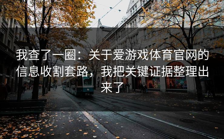 我查了一圈:关于爱游戏体育官网的信息收割套路,我把关键证据整理出来了 我查了一圈:关于爱游戏体育官网的信息收割套路,我把关键证据整理出来了