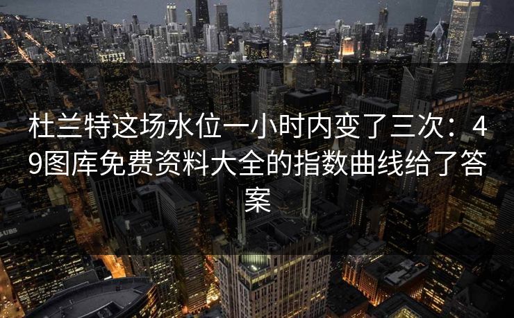 杜兰特这场水位一小时内变了三次：49图库免费资料大全的指数曲线给了答案