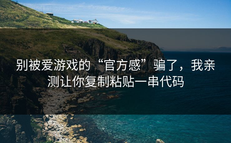 别被爱游戏的“官方感”骗了，我亲测让你复制粘贴一串代码