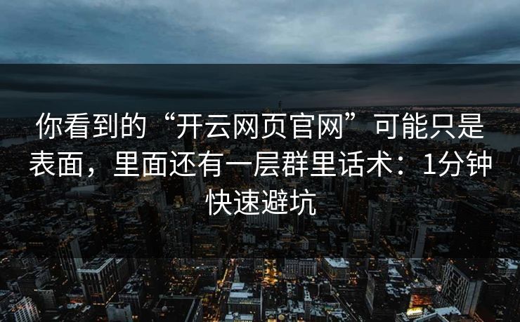 你看到的“开云网页官网”可能只是表面，里面还有一层群里话术：1分钟快速避坑