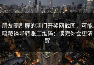 朋友圈刷屏的澳门开奖网截图，可能暗藏诱导转账二维码：读完你会更清醒
