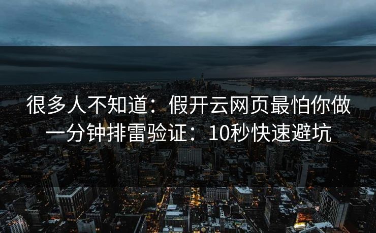 很多人不知道:假开云网页最怕你做一分钟排雷验证:10秒快速避坑 很多人不知道:假开云网页最怕你做一分钟排雷验证:10秒快速避坑